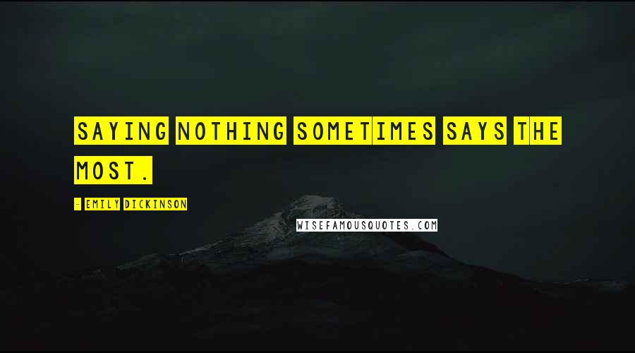 Emily Dickinson Quotes: Saying nothing sometimes says the most.