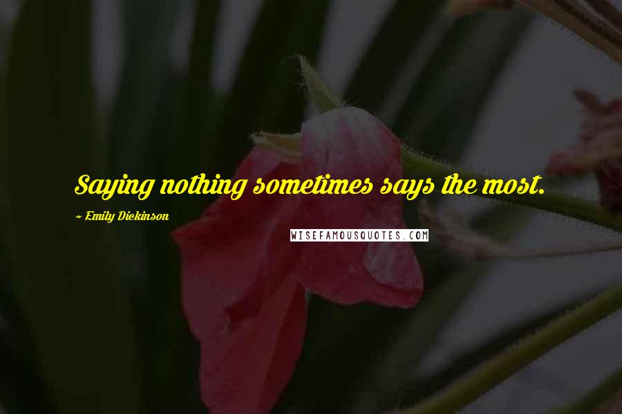 Emily Dickinson Quotes: Saying nothing sometimes says the most.