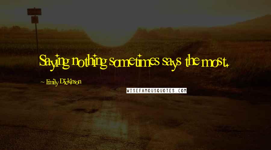 Emily Dickinson Quotes: Saying nothing sometimes says the most.