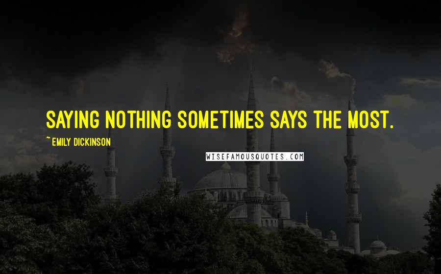 Emily Dickinson Quotes: Saying nothing sometimes says the most.