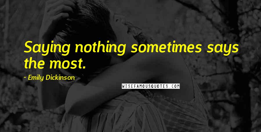 Emily Dickinson Quotes: Saying nothing sometimes says the most.