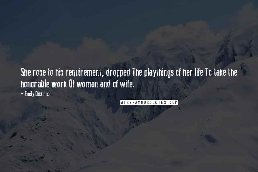 Emily Dickinson Quotes: She rose to his requirement, dropped The playthings of her life To take the honorable work Of woman and of wife.