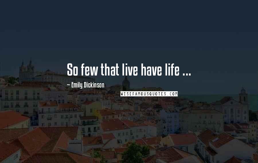 Emily Dickinson Quotes: So few that live have life ...