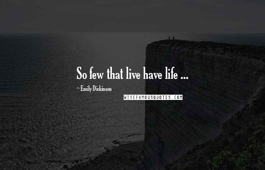 Emily Dickinson Quotes: So few that live have life ...