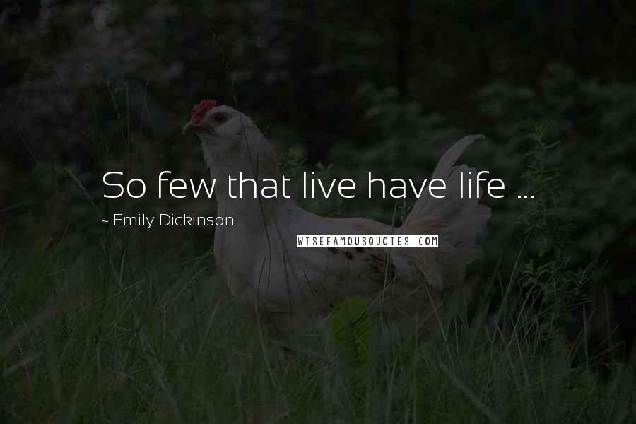 Emily Dickinson Quotes: So few that live have life ...