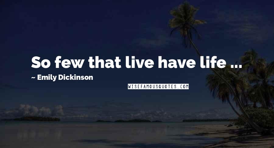 Emily Dickinson Quotes: So few that live have life ...