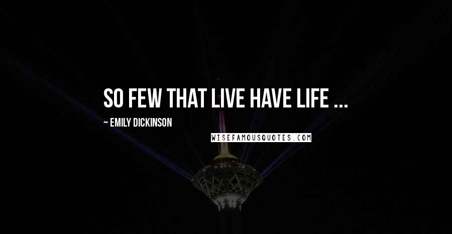 Emily Dickinson Quotes: So few that live have life ...