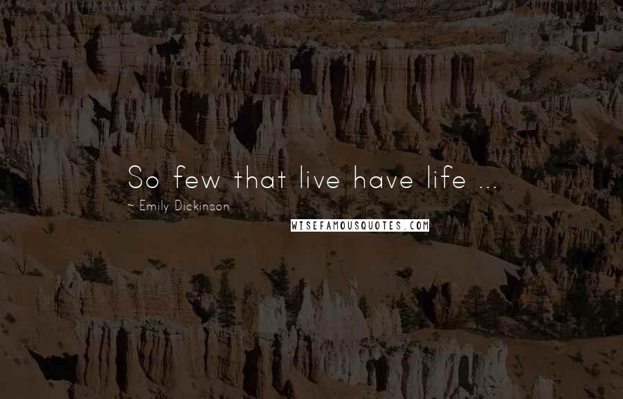 Emily Dickinson Quotes: So few that live have life ...
