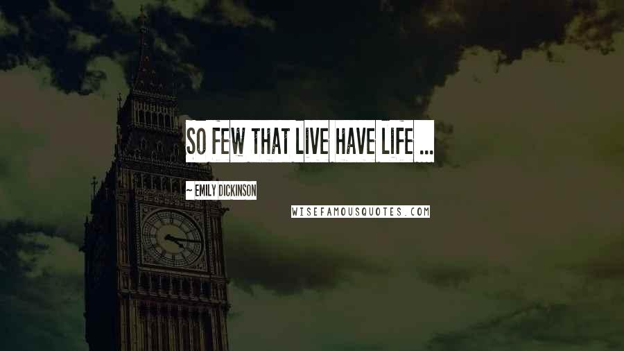 Emily Dickinson Quotes: So few that live have life ...