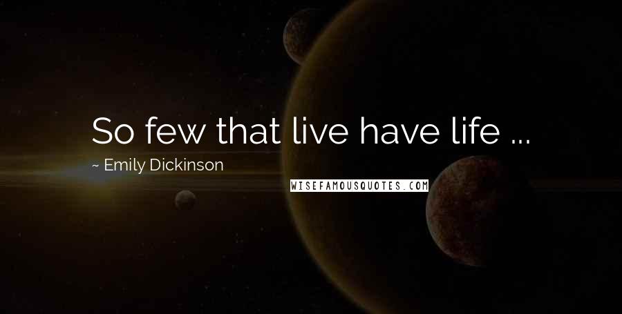 Emily Dickinson Quotes: So few that live have life ...