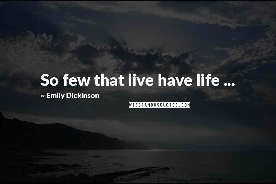Emily Dickinson Quotes: So few that live have life ...