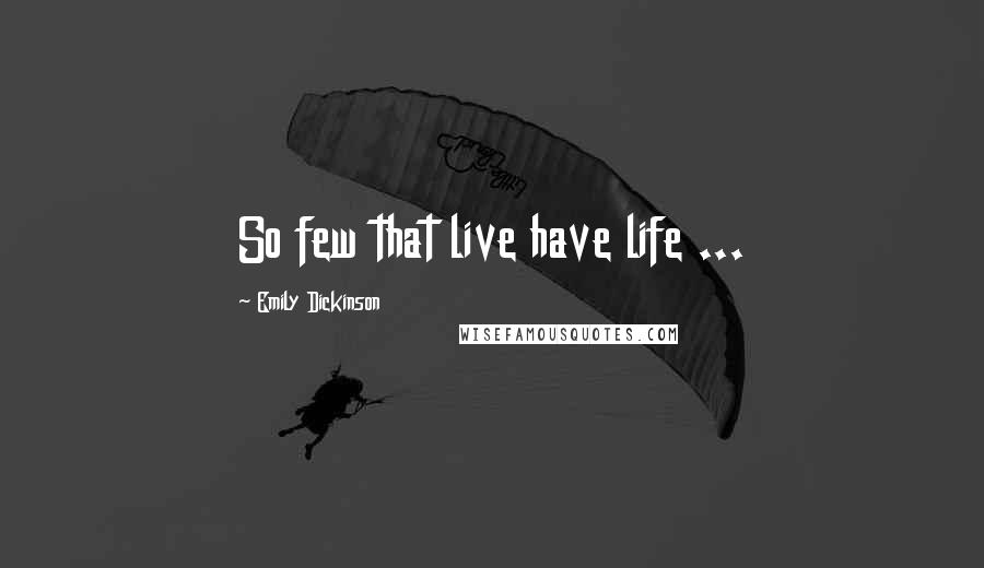 Emily Dickinson Quotes: So few that live have life ...