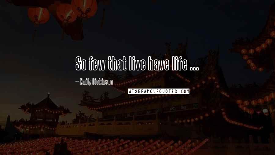 Emily Dickinson Quotes: So few that live have life ...