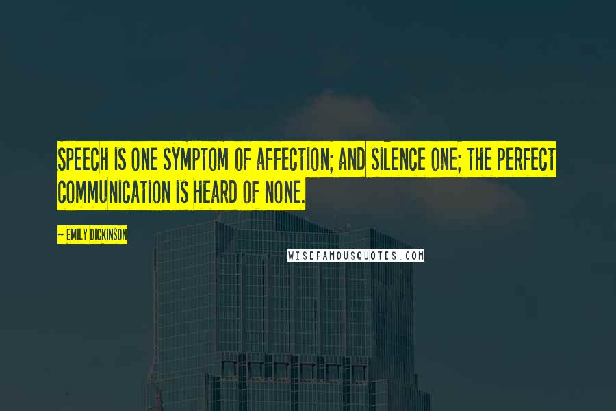 Emily Dickinson Quotes: Speech is one symptom of affection; and silence one; the perfect communication is heard of none.