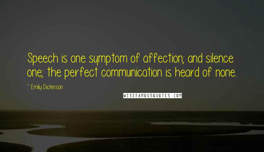 Emily Dickinson Quotes: Speech is one symptom of affection; and silence one; the perfect communication is heard of none.