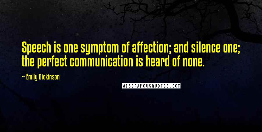 Emily Dickinson Quotes: Speech is one symptom of affection; and silence one; the perfect communication is heard of none.