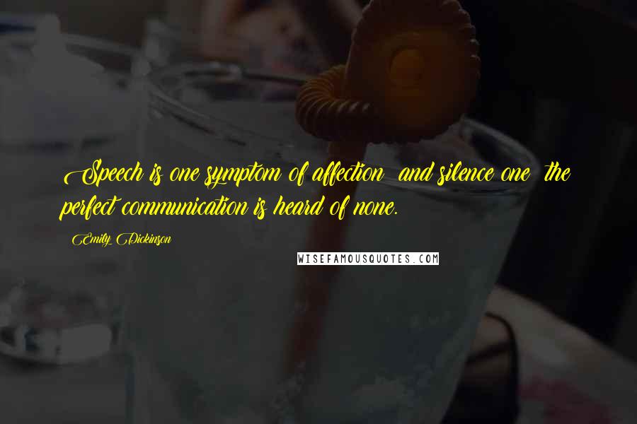 Emily Dickinson Quotes: Speech is one symptom of affection; and silence one; the perfect communication is heard of none.