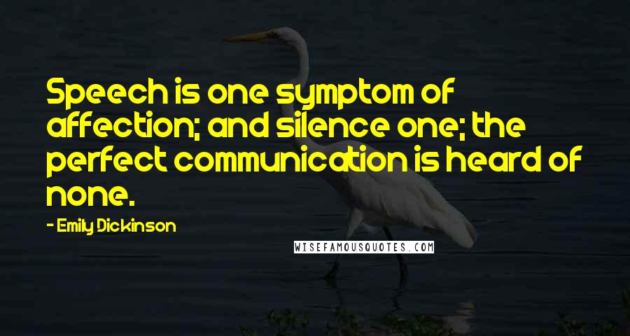 Emily Dickinson Quotes: Speech is one symptom of affection; and silence one; the perfect communication is heard of none.