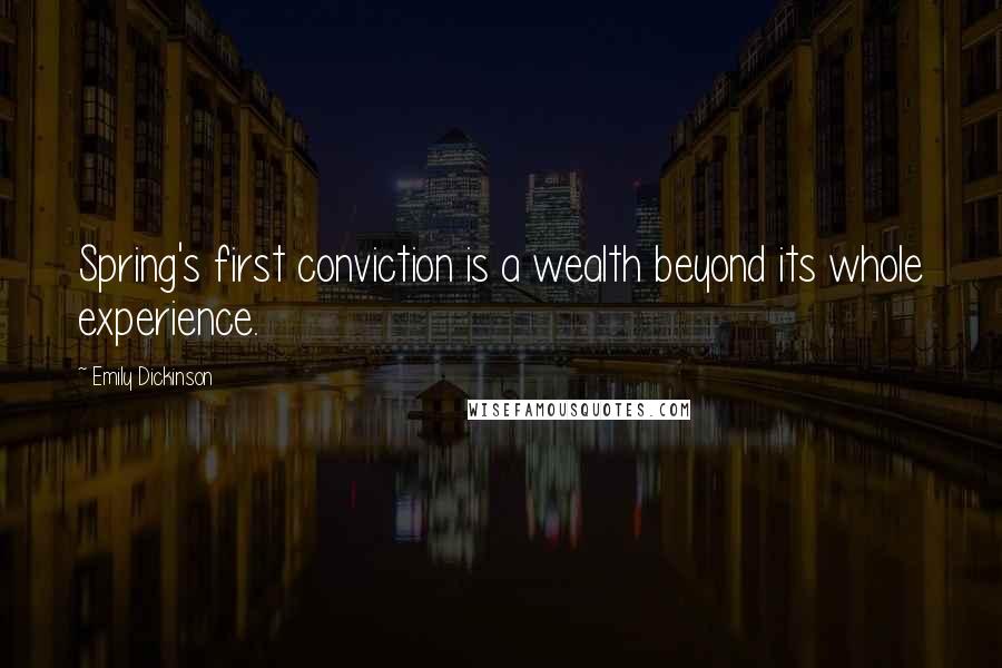 Emily Dickinson Quotes: Spring's first conviction is a wealth beyond its whole experience.