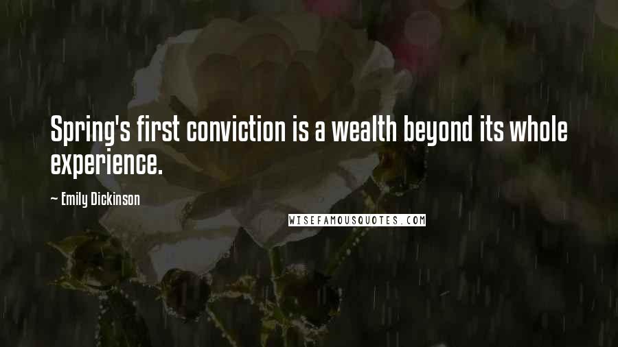 Emily Dickinson Quotes: Spring's first conviction is a wealth beyond its whole experience.