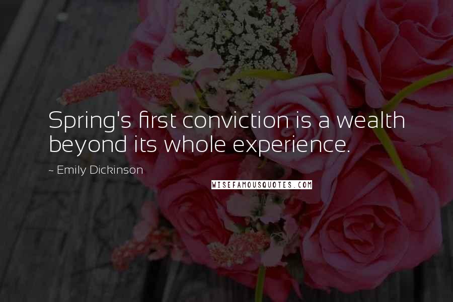 Emily Dickinson Quotes: Spring's first conviction is a wealth beyond its whole experience.