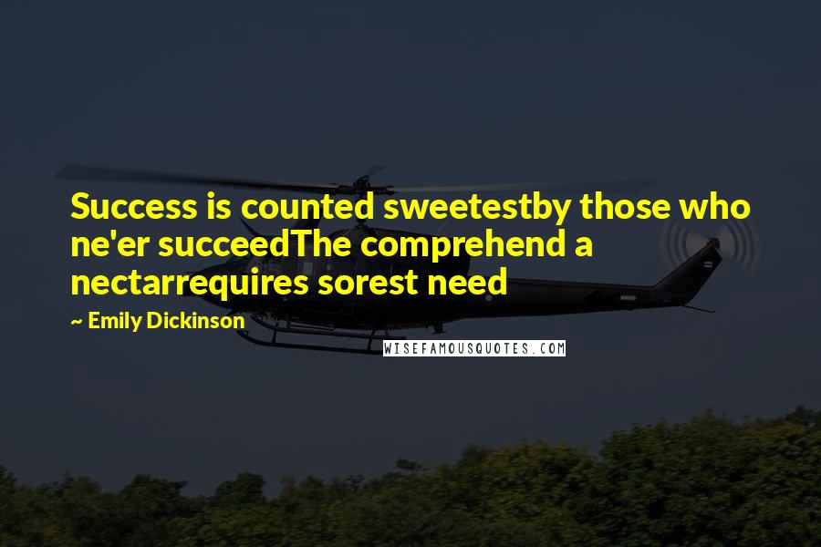 Emily Dickinson Quotes: Success is counted sweetestby those who ne'er succeedThe comprehend a nectarrequires sorest need