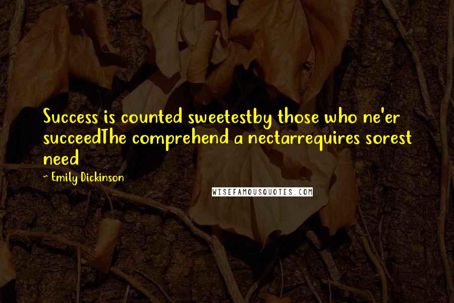 Emily Dickinson Quotes: Success is counted sweetestby those who ne'er succeedThe comprehend a nectarrequires sorest need