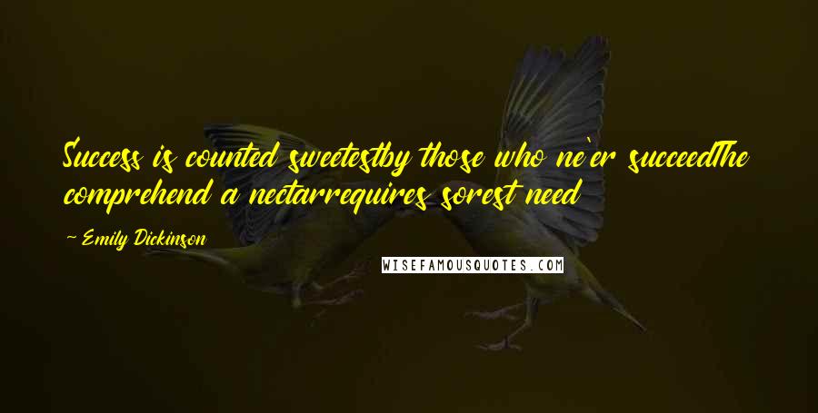 Emily Dickinson Quotes: Success is counted sweetestby those who ne'er succeedThe comprehend a nectarrequires sorest need