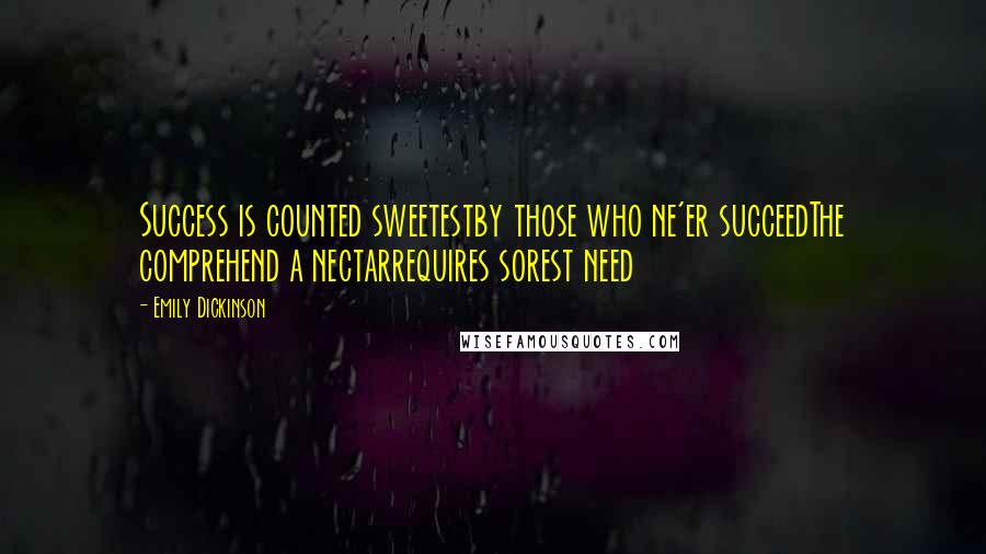Emily Dickinson Quotes: Success is counted sweetestby those who ne'er succeedThe comprehend a nectarrequires sorest need