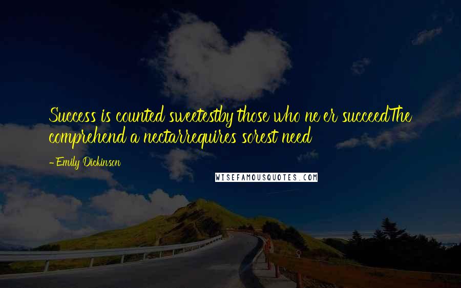Emily Dickinson Quotes: Success is counted sweetestby those who ne'er succeedThe comprehend a nectarrequires sorest need
