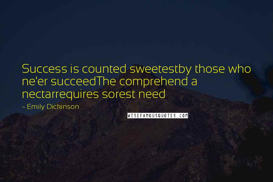 Emily Dickinson Quotes: Success is counted sweetestby those who ne'er succeedThe comprehend a nectarrequires sorest need