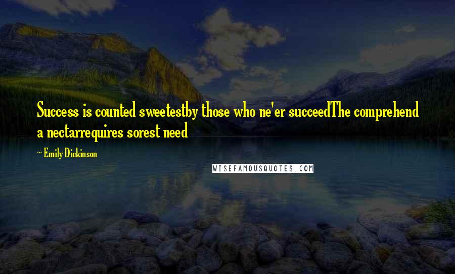 Emily Dickinson Quotes: Success is counted sweetestby those who ne'er succeedThe comprehend a nectarrequires sorest need