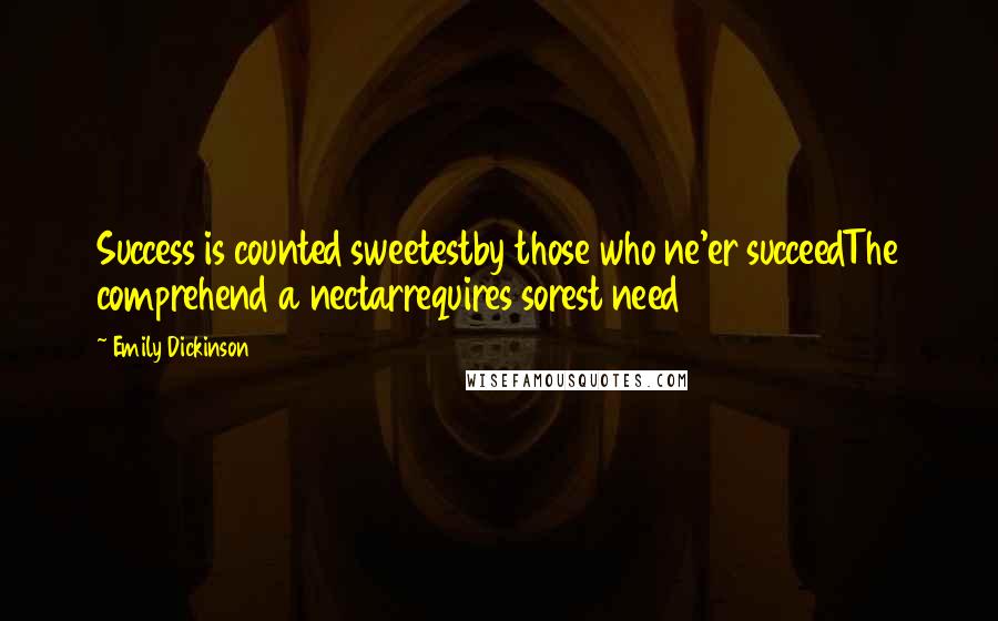 Emily Dickinson Quotes: Success is counted sweetestby those who ne'er succeedThe comprehend a nectarrequires sorest need