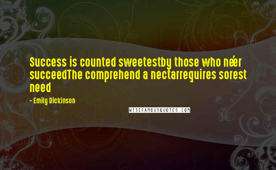 Emily Dickinson Quotes: Success is counted sweetestby those who ne'er succeedThe comprehend a nectarrequires sorest need