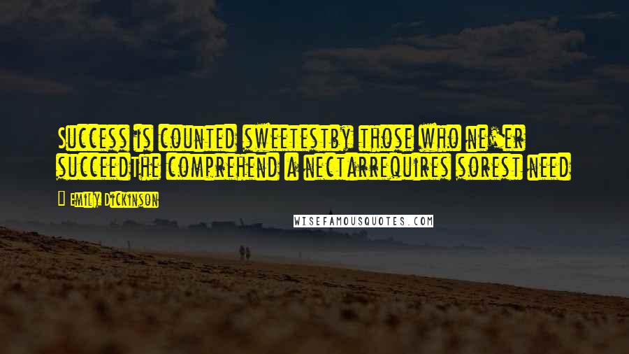 Emily Dickinson Quotes: Success is counted sweetestby those who ne'er succeedThe comprehend a nectarrequires sorest need