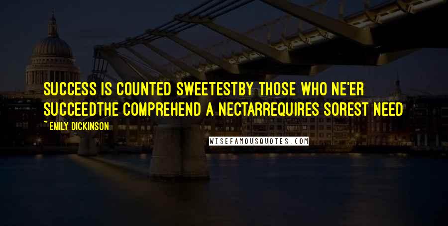Emily Dickinson Quotes: Success is counted sweetestby those who ne'er succeedThe comprehend a nectarrequires sorest need