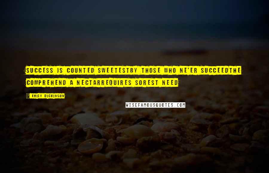 Emily Dickinson Quotes: Success is counted sweetestby those who ne'er succeedThe comprehend a nectarrequires sorest need
