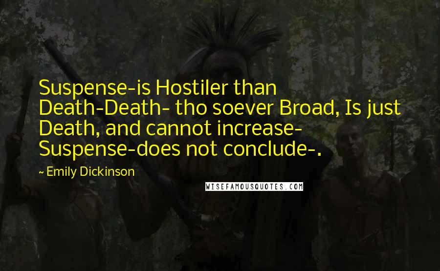 Emily Dickinson Quotes: Suspense-is Hostiler than Death-Death- tho soever Broad, Is just Death, and cannot increase- Suspense-does not conclude-.