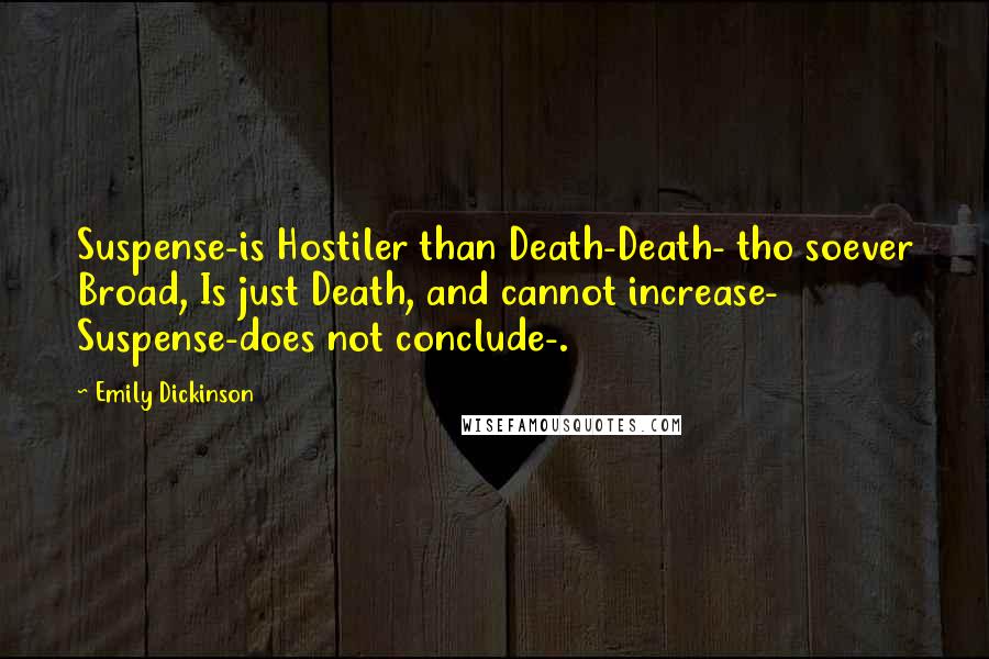 Emily Dickinson Quotes: Suspense-is Hostiler than Death-Death- tho soever Broad, Is just Death, and cannot increase- Suspense-does not conclude-.