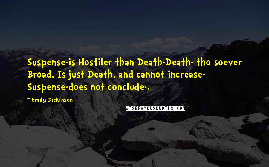 Emily Dickinson Quotes: Suspense-is Hostiler than Death-Death- tho soever Broad, Is just Death, and cannot increase- Suspense-does not conclude-.