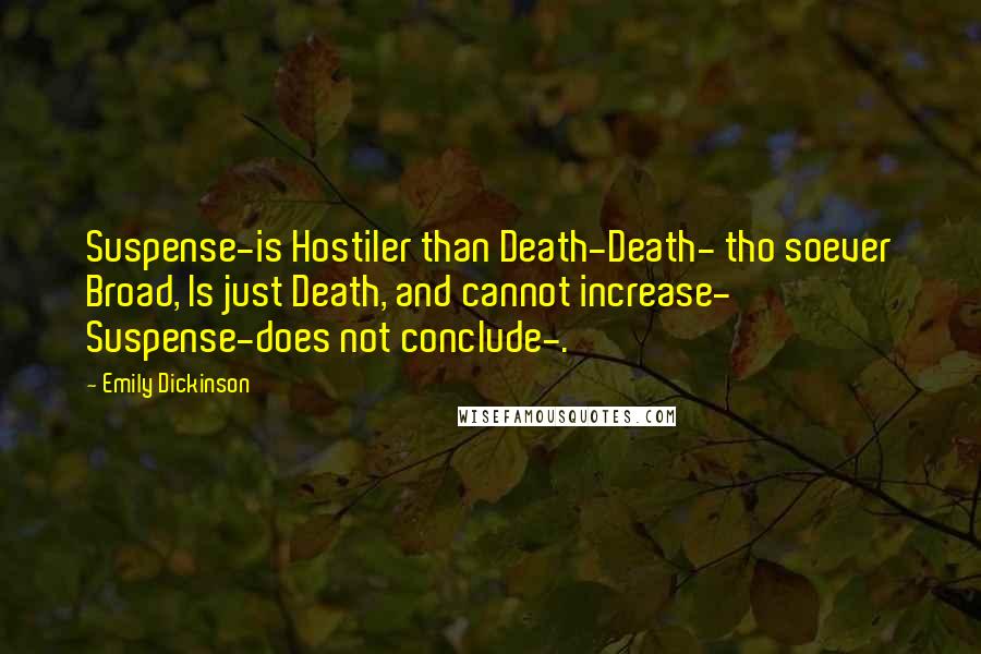 Emily Dickinson Quotes: Suspense-is Hostiler than Death-Death- tho soever Broad, Is just Death, and cannot increase- Suspense-does not conclude-.
