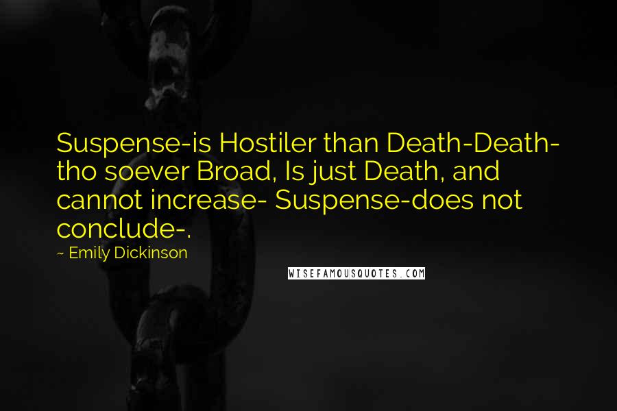 Emily Dickinson Quotes: Suspense-is Hostiler than Death-Death- tho soever Broad, Is just Death, and cannot increase- Suspense-does not conclude-.