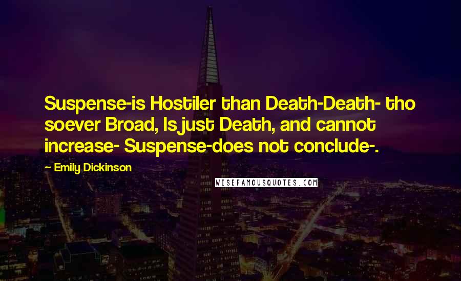 Emily Dickinson Quotes: Suspense-is Hostiler than Death-Death- tho soever Broad, Is just Death, and cannot increase- Suspense-does not conclude-.