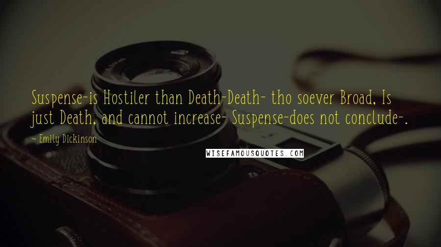 Emily Dickinson Quotes: Suspense-is Hostiler than Death-Death- tho soever Broad, Is just Death, and cannot increase- Suspense-does not conclude-.