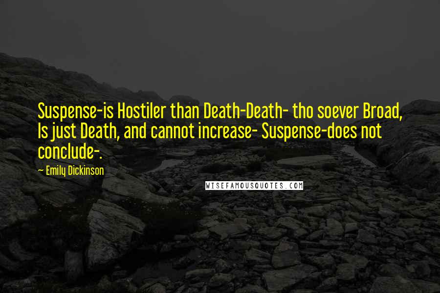 Emily Dickinson Quotes: Suspense-is Hostiler than Death-Death- tho soever Broad, Is just Death, and cannot increase- Suspense-does not conclude-.