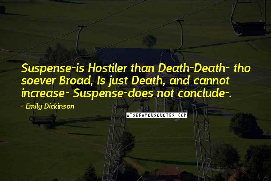 Emily Dickinson Quotes: Suspense-is Hostiler than Death-Death- tho soever Broad, Is just Death, and cannot increase- Suspense-does not conclude-.