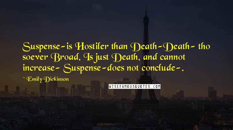 Emily Dickinson Quotes: Suspense-is Hostiler than Death-Death- tho soever Broad, Is just Death, and cannot increase- Suspense-does not conclude-.