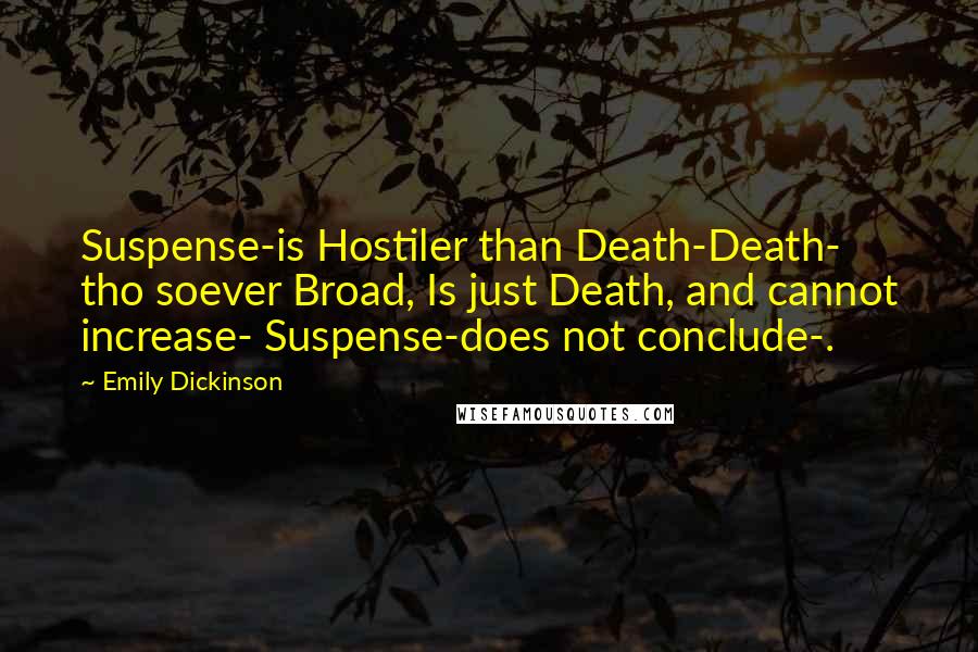 Emily Dickinson Quotes: Suspense-is Hostiler than Death-Death- tho soever Broad, Is just Death, and cannot increase- Suspense-does not conclude-.