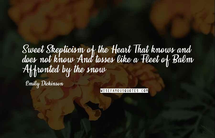 Emily Dickinson Quotes: Sweet Skepticism of the Heart That knows and does not know And tosses like a Fleet of Balm Affronted by the snow.