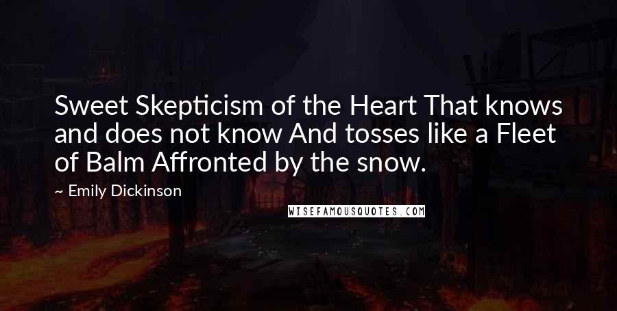 Emily Dickinson Quotes: Sweet Skepticism of the Heart That knows and does not know And tosses like a Fleet of Balm Affronted by the snow.